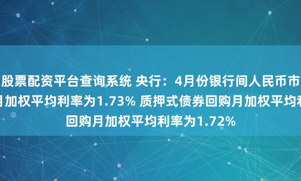 股票配资平台查询系统 央行：4月份银行间人民币市场同业拆借月加权平均利率为1.73% 质押式债券回购月加权平均利率为1.72%