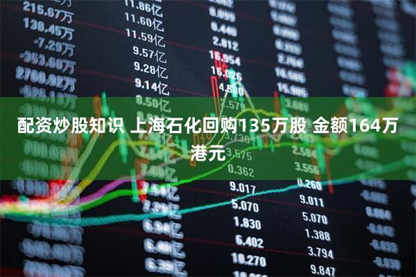 配资炒股知识 上海石化回购135万股 金额164万港元