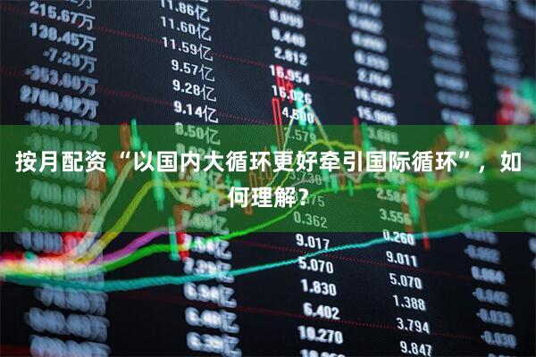 按月配资 “以国内大循环更好牵引国际循环”，如何理解？