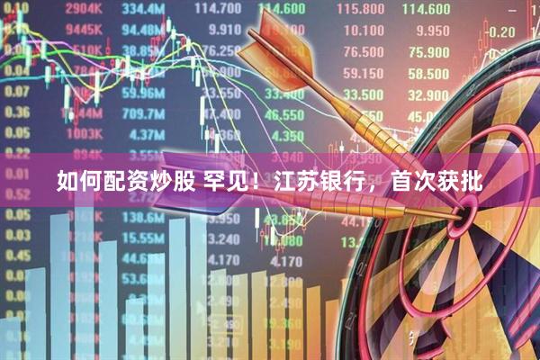 如何配资炒股 罕见！江苏银行，首次获批