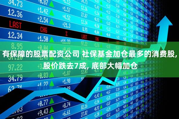 有保障的股票配资公司 社保基金加仓最多的消费股, 股价跌去7成, 底部大幅加仓