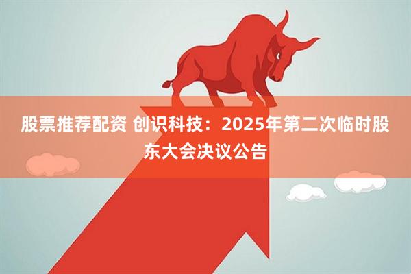 股票推荐配资 创识科技：2025年第二次临时股东大会决议公告