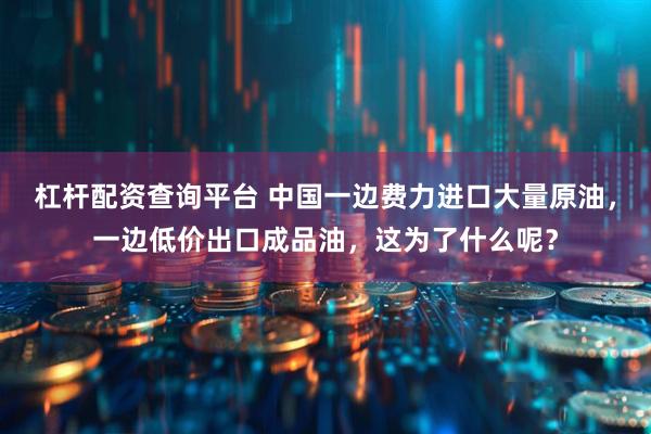 杠杆配资查询平台 中国一边费力进口大量原油，一边低价出口成品油，这为了什么呢？