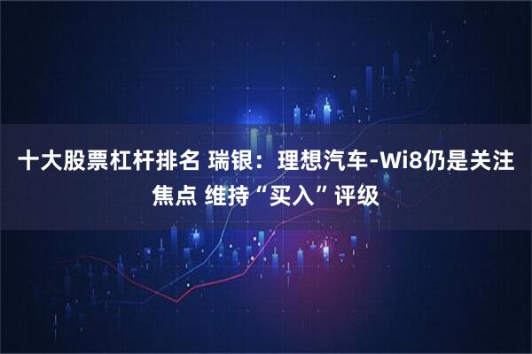 十大股票杠杆排名 瑞银：理想汽车-Wi8仍是关注焦点 维持“买入”评级