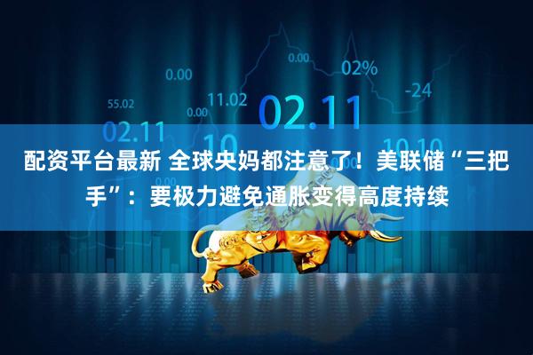 配资平台最新 全球央妈都注意了！美联储“三把手”：要极力避免通胀变得高度持续