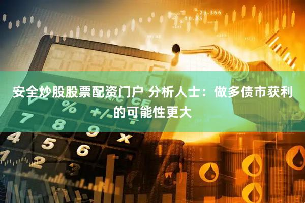 安全炒股股票配资门户 分析人士：做多债市获利的可能性更大