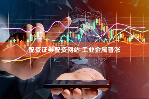 配资证券配资网站 工业金属普涨